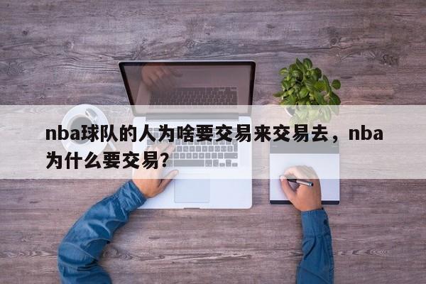 nba球队的人为啥要交易来交易去，nba为什么要交易？